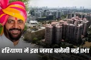 Haryana: हरियाणा में इस जगह बनेगी नई IMT, इन गांवों की जमीनों के रेट छुएंगे आसमान 