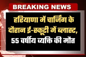 Haryana: हरियाणा में चार्जिंग के दौरान ई-स्कूटी में ब्लास्ट, 55 वर्षीय व्यक्ति की मौत