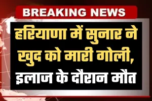 Haryana: हरियाणा में सुनार ने खुद को मारी गोली, इलाज के दौरान मौत