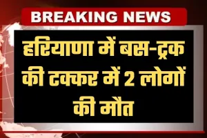 Haryana: हरियाणा में भीषण सड़क हादसा, बस-ट्रक की टक्कर में 2 लोगों की मौत