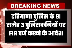 Haryana: हरियाणा पुलिस के SI समेत 3 पुलिसकर्मियों पर FIR दर्ज करने के आदेश, जानें वजह 