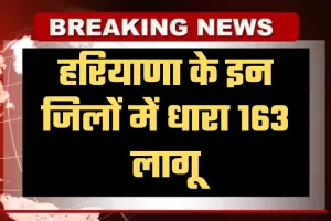 Haryana: हरियाणा के इन जिलों में धारा 163 लागू, जानें क्या है वजह