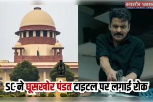 'घूसखोर पंडित' नाम पर सुप्रीम कोर्ट की आपत्ति, निर्माताओं से नया टाइटल लगाने को कहा 'एक वर्ग को क्यों बदनाम करें? 