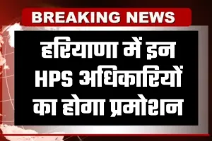 Haryana: हरियाणा में इन HPS अधिकारियों का होगा प्रमोशन, देखें पूरी लिस्ट