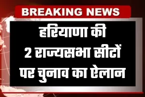 Haryana: हरियाणा की 2 राज्यसभा सीटों पर चुनाव का ऐलान, इस दिन आएंगे नतीजे