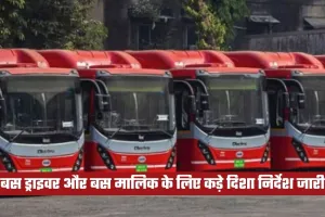 बस ड्राइवर और बस मालिक के लिए कड़े दिशा निर्देश जारी, विभाग रद्द करेगा लाइसेंस
