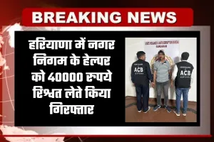 Haryana: हरियाणा में ACB टीम का एक्शन, नगर निगम के हेल्पर को 40000 रुपये रिश्वत लेते किया गिरफ्तार