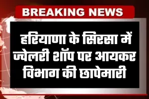 Haryana: हरियाणा के सिरसा में ज्वेलरी शॉप पर आयकर विभाग की छापेमारी, लेन-देन के रिकॉर्ड की जांच