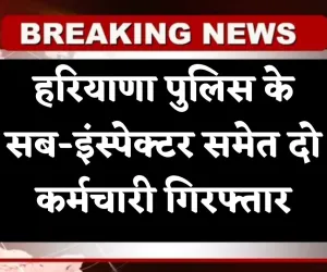 Haryana News: हरियाणा पुलिस के सब-इंस्पेक्टर समेत दो कर्मचारी गिरफ्तार, जानें क्या है पूरा मामला 