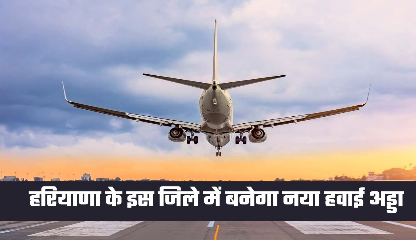 Haryana New Airport: हरियाणा के इस जिले में बनेगा नया हवाई अड्डा, 600 एकड़ भूमि में होगा निर्माण 4 haryana new airport